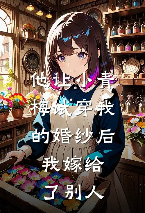 他让小青梅试穿我的婚纱后，我嫁给了别人