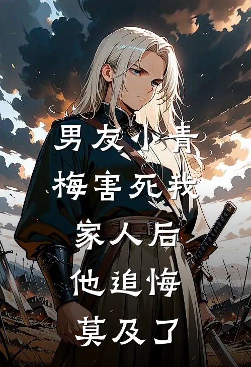 男友小青梅害死我家人后，他追悔莫及了