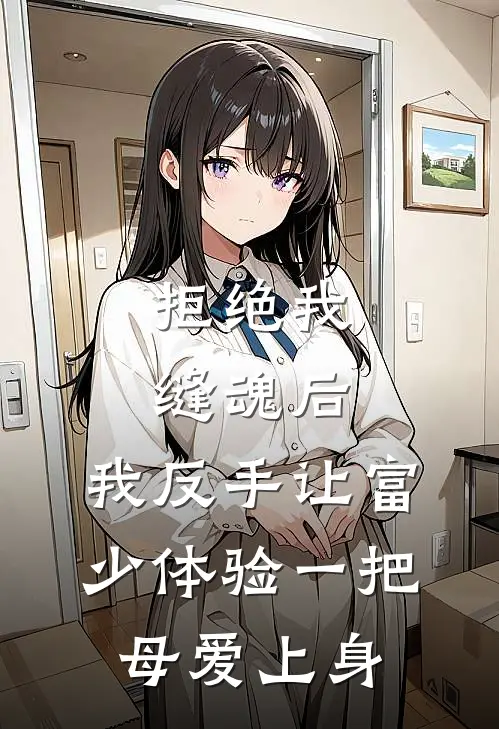 拒绝我缝魂后，我反手让富少体验一把母爱上身