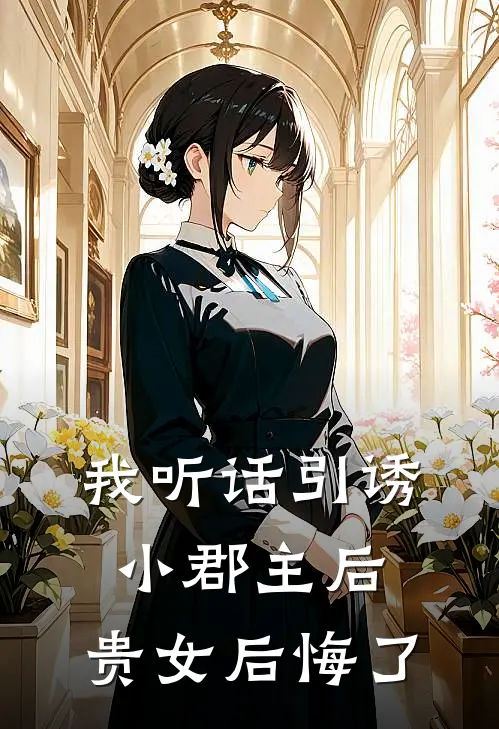 我听话引诱小郡主后，贵女后悔了