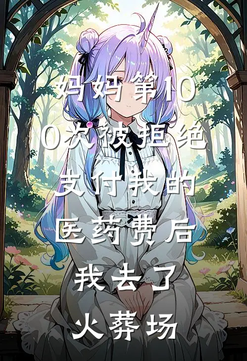 妈妈第100次被拒绝支付我的医药费后，我去了火葬场