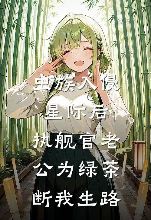 虫族入侵星际后，执舰官老公为绿茶断我生路