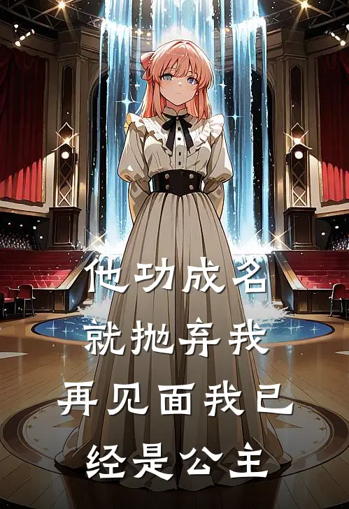 他功成名就抛弃我，再见面我已经是公主