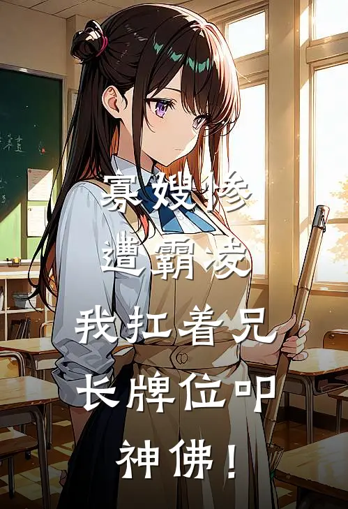 寡嫂惨遭霸凌，我扛着兄长牌位叩神佛！