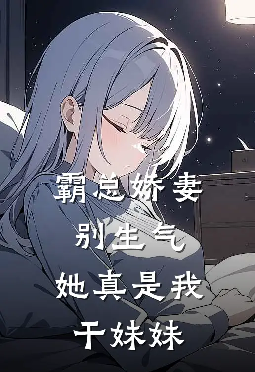 霸总娇妻别生气，她真是我干妹妹