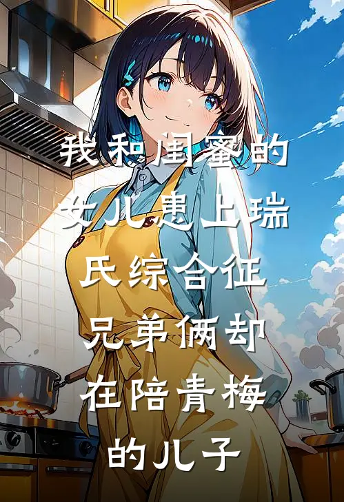 我和闺蜜的女儿患上瑞氏综合征，兄弟俩却在陪青梅的儿子