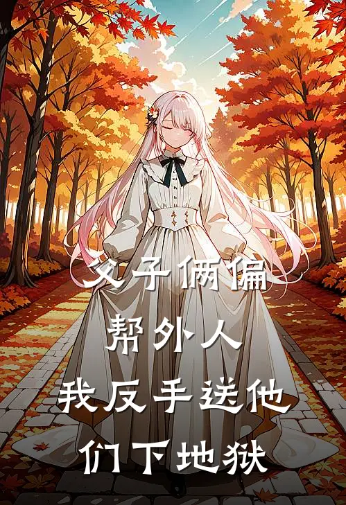 父子俩偏帮外人，我反手送他们下地狱