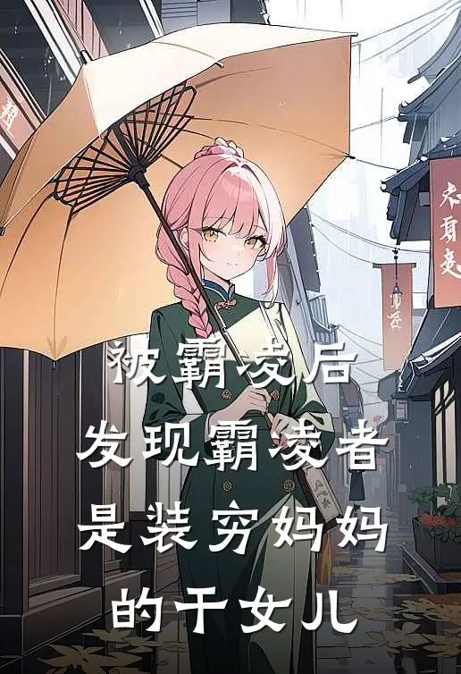 被霸凌后，发现霸凌者是装穷妈妈的干女儿