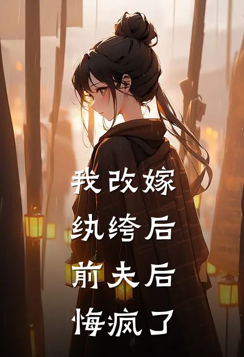 我改嫁纨绔后，前夫后悔疯了