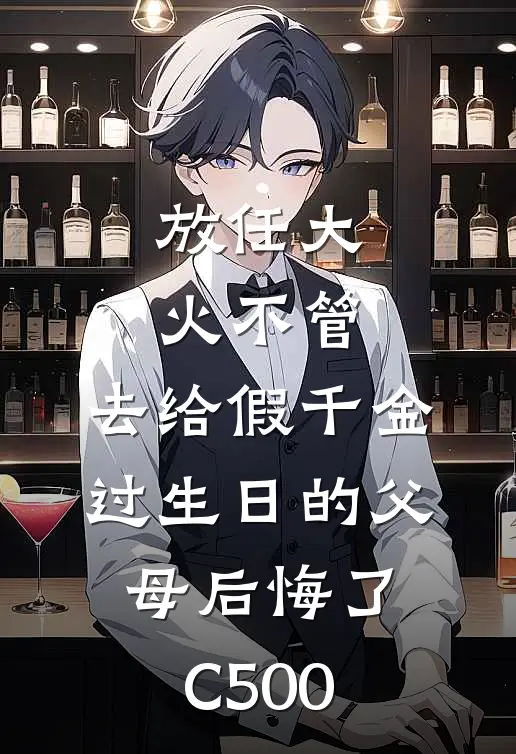 放任大火不管，去给假千金过生日的父母后悔了C500