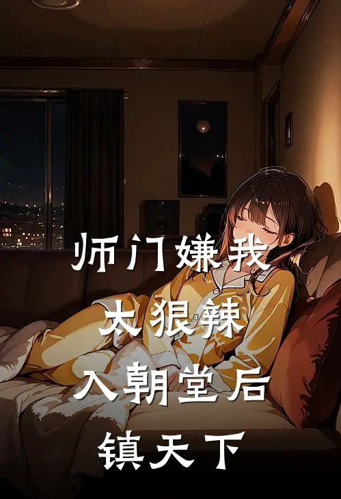 师门嫌我太狠辣，入朝堂后镇天下