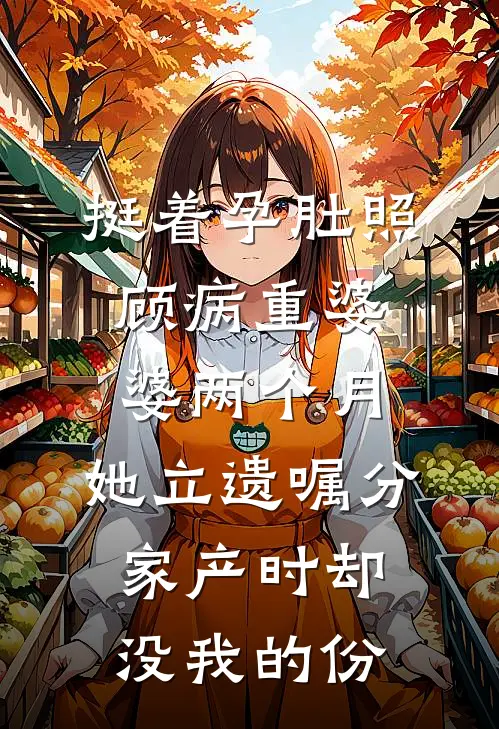 挺着孕肚照顾病重婆婆两个月，她立遗嘱分家产时却没我的份