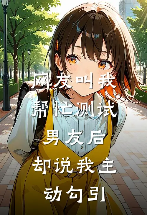 网友叫我帮忙测试男友后，却说我主动勾引