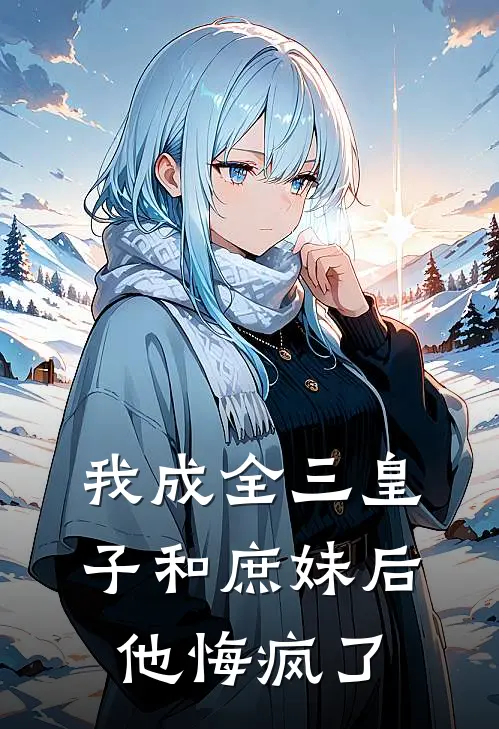 我成全三皇子和庶妹后，他悔疯了