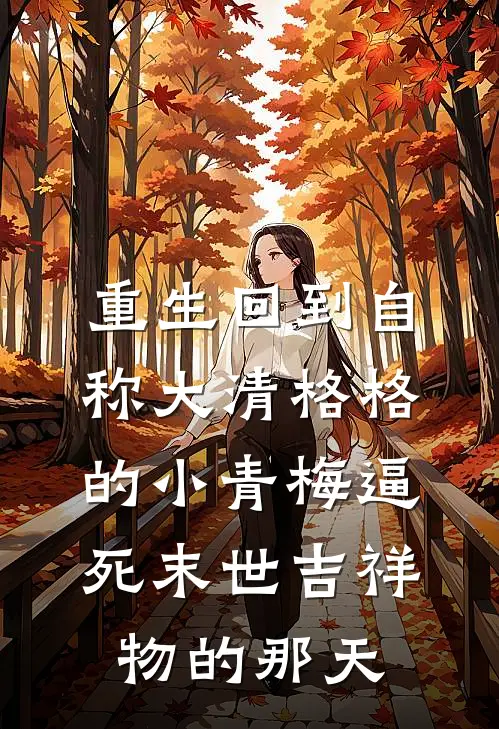 重生回到自称大清格格的小青梅逼死末世吉祥物的那天苏星眠秦瑶免费热门小说_最热门小说重生回到自称大清格格的小青梅逼死末世吉祥物的那天苏星眠秦瑶