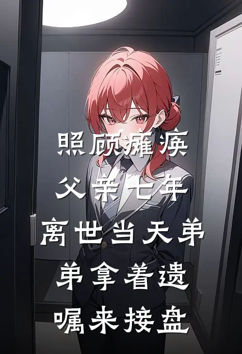 照顾瘫痪父亲七年，离世当天弟弟拿着遗嘱来接盘