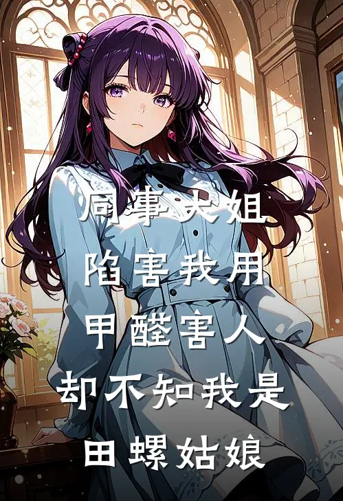 同事大姐陷害我用甲醛害人，却不知我是田螺姑娘佚名佚名最新小说推荐_热门小说排行榜同事大姐陷害我用甲醛害人，却不知我是田螺姑娘(佚名佚名)