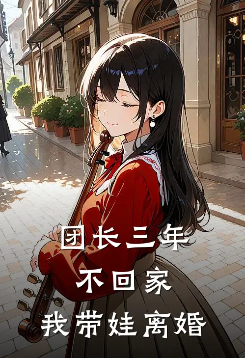 团长三年不回家，我带娃离婚