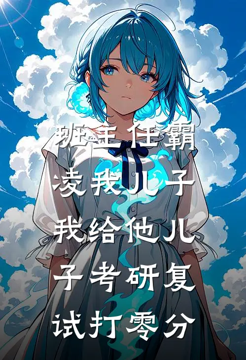 班主任霸凌我儿子，我给他儿子考研复试打零分孙晓薇言澈小说免费阅读无弹窗_完结版小说全文免费阅读班主任霸凌我儿子，我给他儿子考研复试打零分(孙晓薇言澈)