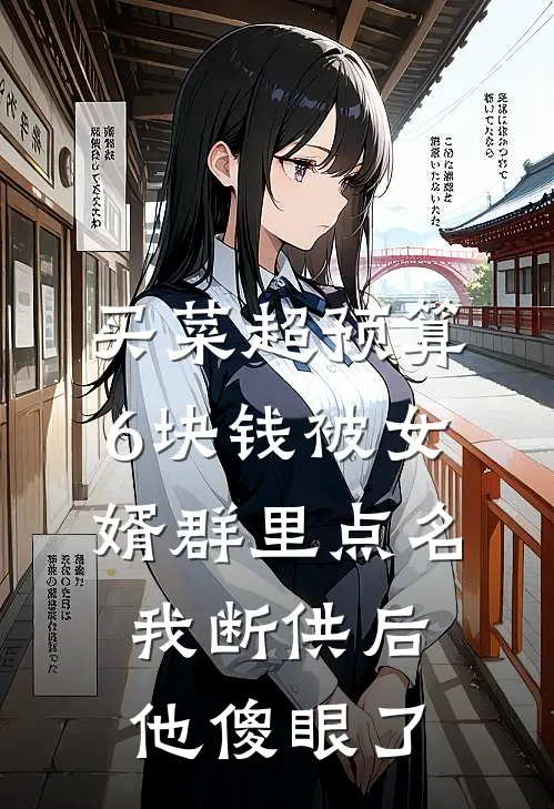 买菜超预算6块钱被女婿群里点名，我断供后他傻眼了俊俊周建国完结小说_免费小说在线看买菜超预算6块钱被女婿群里点名，我断供后他傻眼了俊俊周建国