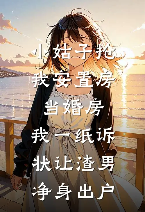 小姑子抢我安置房当婚房，我一纸诉状让渣男净身出户陆思思赵强免费小说完结_最新完本小说推荐小姑子抢我安置房当婚房，我一纸诉状让渣男净身出户(陆思思赵强)