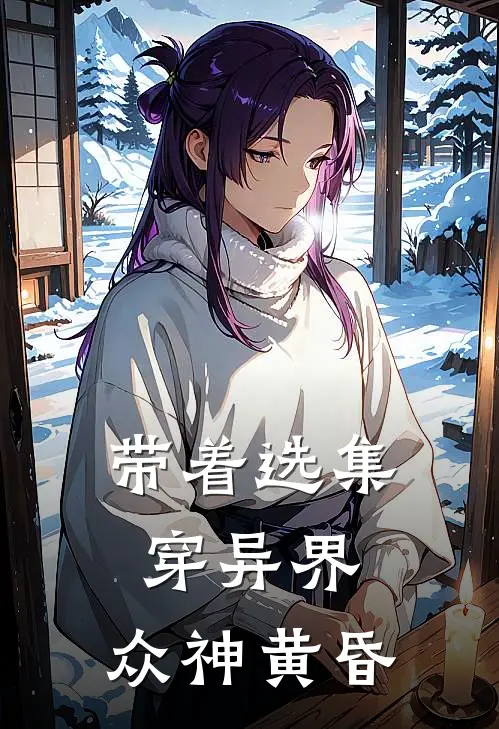 带着选集穿异界，众神黄昏李达康巴顿推荐完结小说_热门小说在线阅读带着选集穿异界，众神黄昏(李达康巴顿)