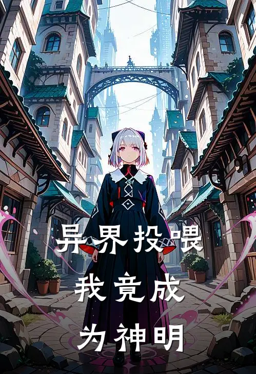 异界投喂，我竟成为神明(林凡艾莉娅)完结小说_热门小说推荐异界投喂，我竟成为神明林凡艾莉娅