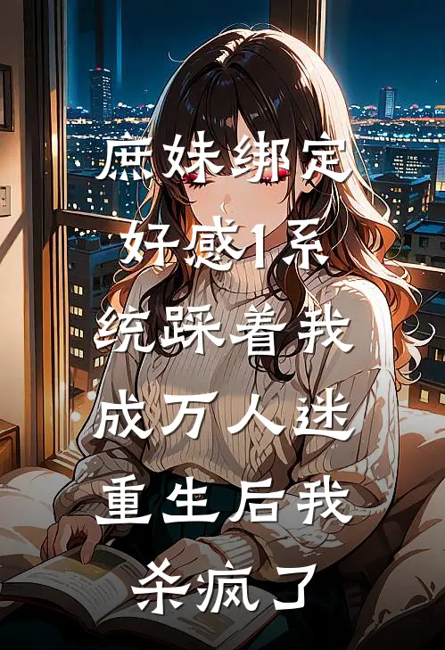 顾言庭沈月芙庶妹绑定好感1系统踩着我成万人迷，重生后我杀疯了全本免费在线阅读_庶妹绑定好感1系统踩着我成万人迷，重生后我杀疯了全本阅读